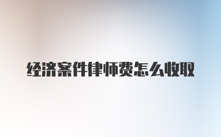 经济案件律师费怎么收取