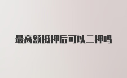 最高额抵押后可以二押吗