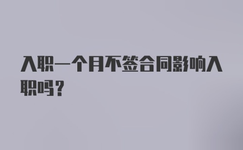 入职一个月不签合同影响入职吗？