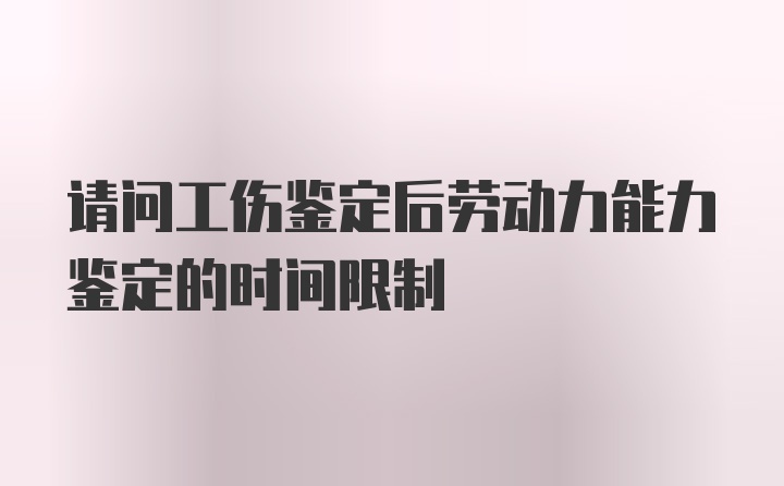 请问工伤鉴定后劳动力能力鉴定的时间限制