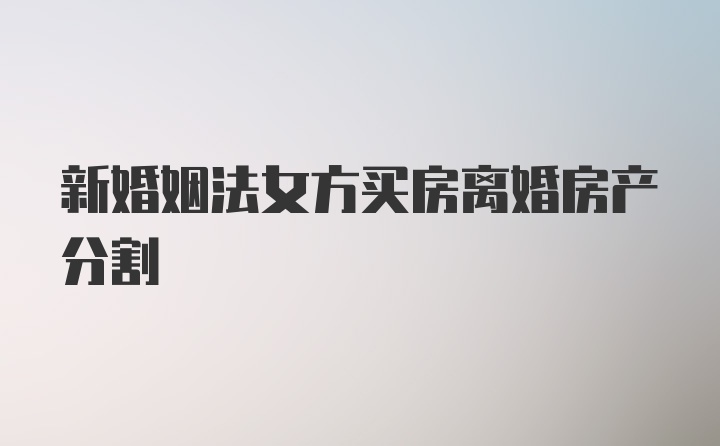 新婚姻法女方买房离婚房产分割