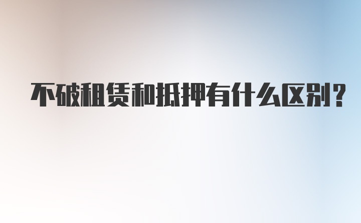 不破租赁和抵押有什么区别?