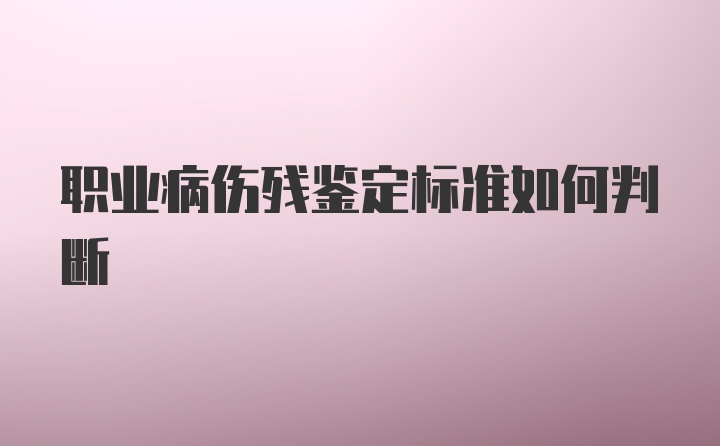 职业病伤残鉴定标准如何判断