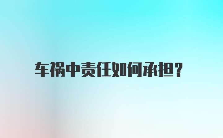 车祸中责任如何承担？