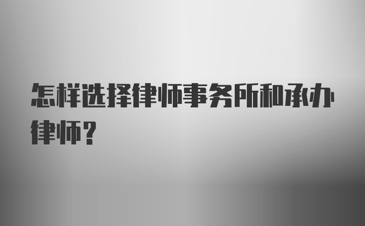 怎样选择律师事务所和承办律师？