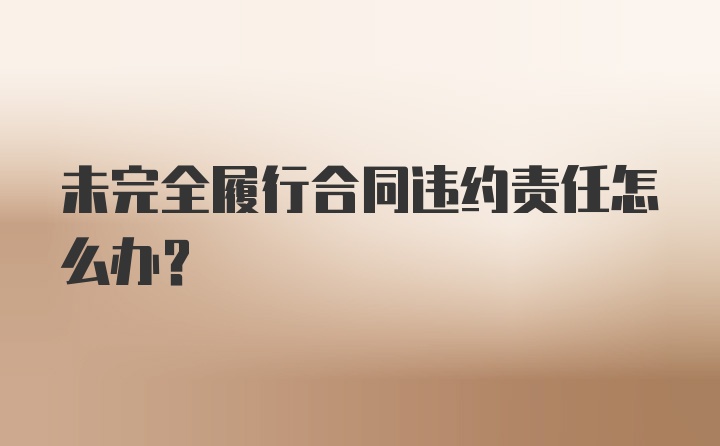 未完全履行合同违约责任怎么办？