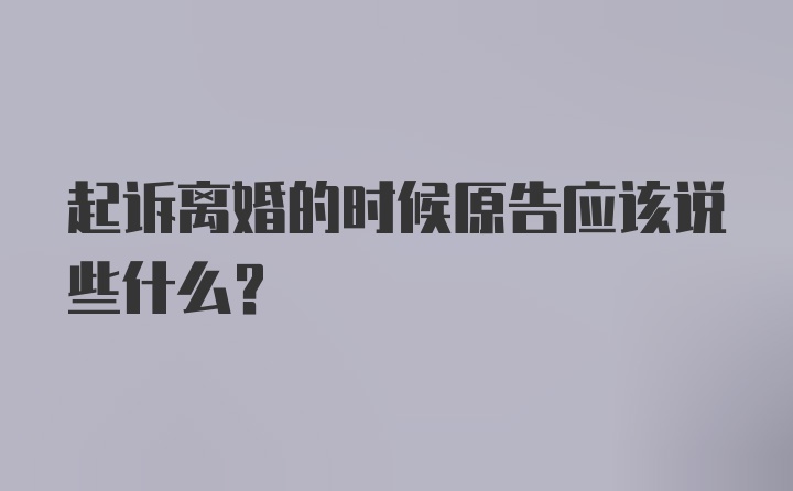 起诉离婚的时候原告应该说些什么?