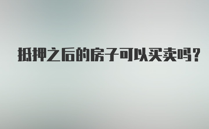 抵押之后的房子可以买卖吗？