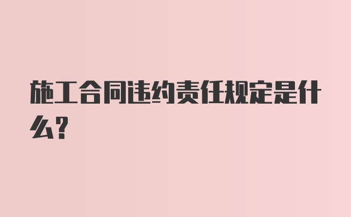 施工合同违约责任规定是什么？