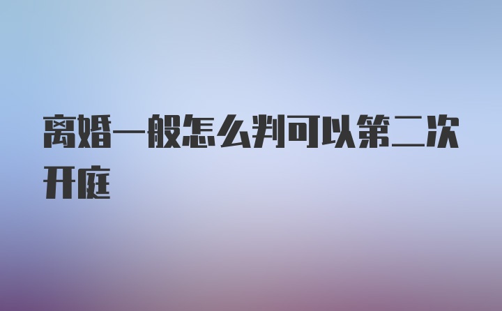 离婚一般怎么判可以第二次开庭