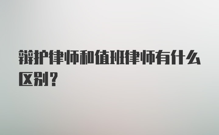 辩护律师和值班律师有什么区别?