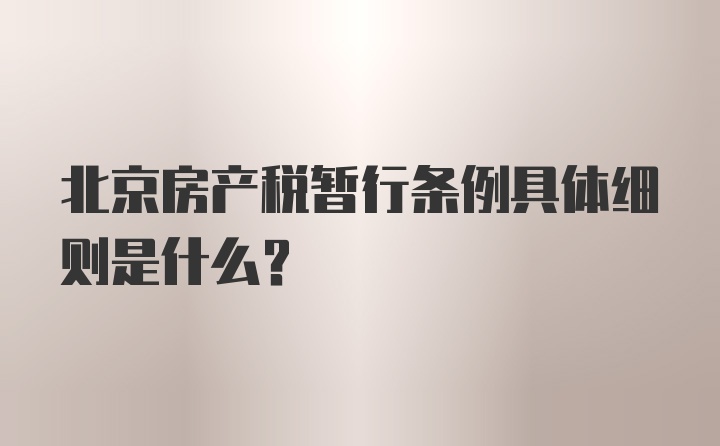 北京房产税暂行条例具体细则是什么？