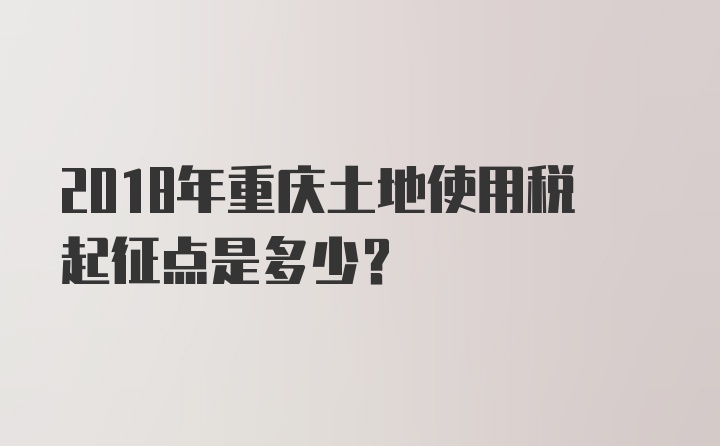 2018年重庆土地使用税起征点是多少？