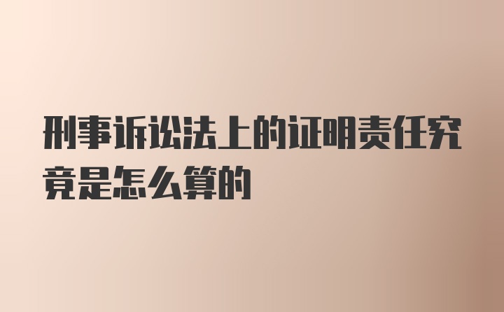 刑事诉讼法上的证明责任究竟是怎么算的