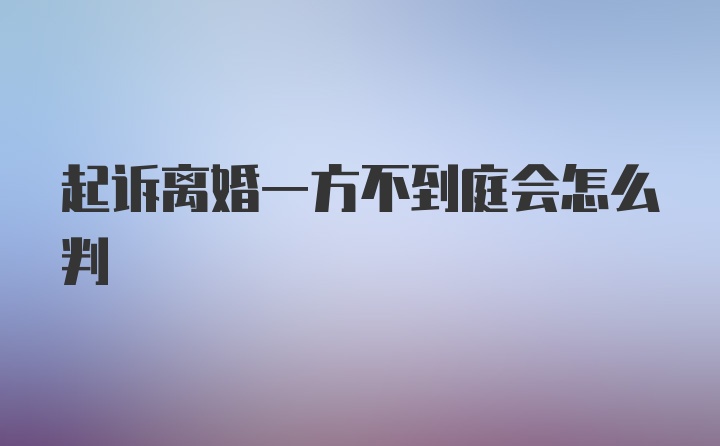 起诉离婚一方不到庭会怎么判