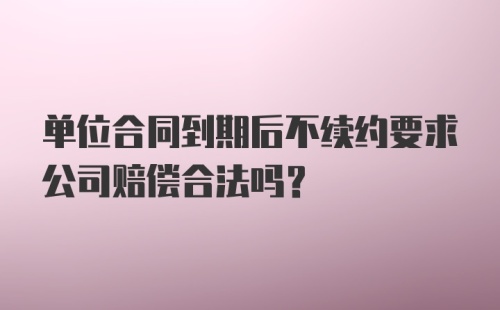 单位合同到期后不续约要求公司赔偿合法吗？