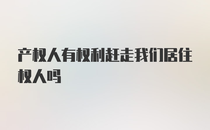 产权人有权利赶走我们居住权人吗