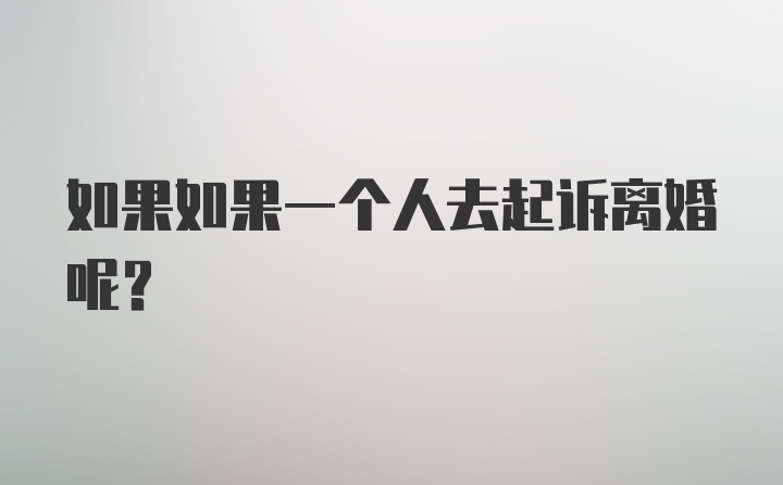 如果如果一个人去起诉离婚呢？