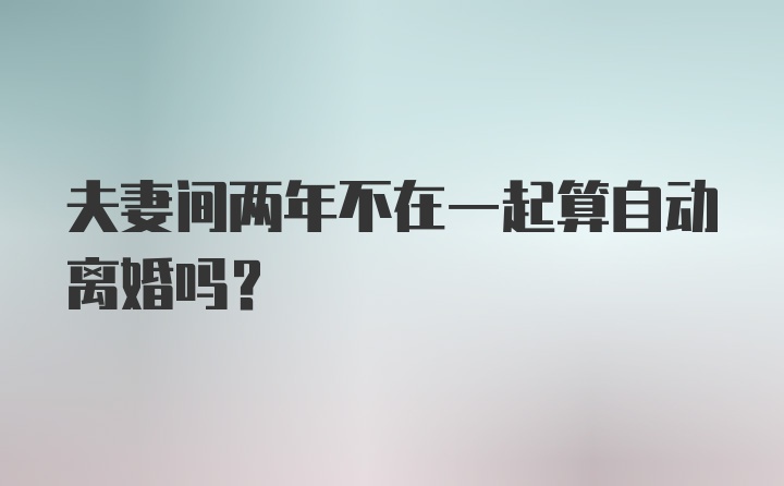 夫妻间两年不在一起算自动离婚吗?