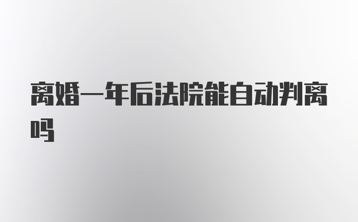 离婚一年后法院能自动判离吗