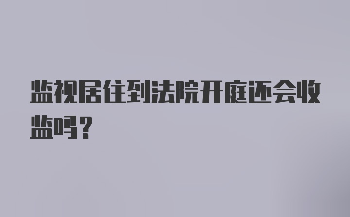 监视居住到法院开庭还会收监吗?