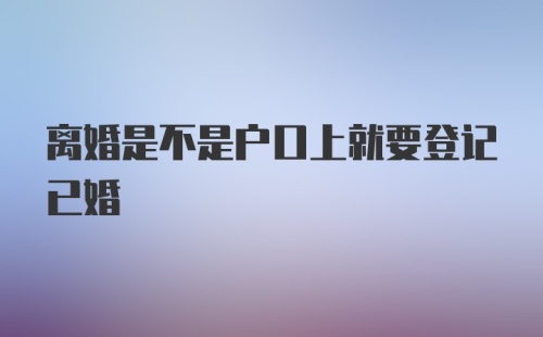 离婚是不是户口上就要登记已婚