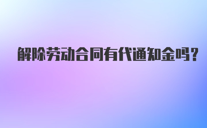 解除劳动合同有代通知金吗？