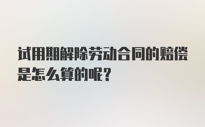 试用期解除劳动合同的赔偿是怎么算的呢？