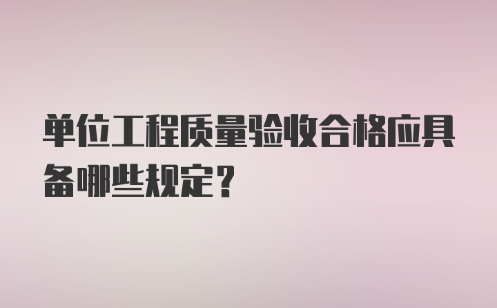 单位工程质量验收合格应具备哪些规定？