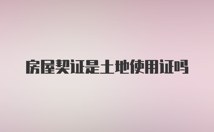房屋契证是土地使用证吗
