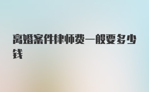 离婚案件律师费一般要多少钱