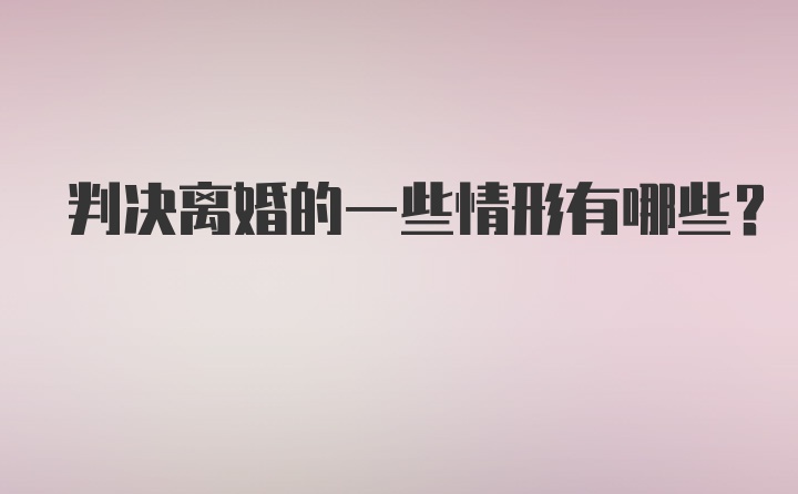 判决离婚的一些情形有哪些？