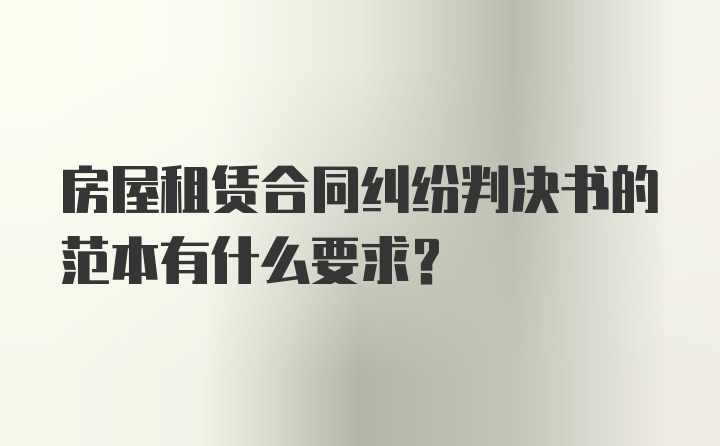 房屋租赁合同纠纷判决书的范本有什么要求？