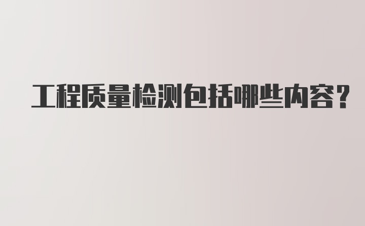 工程质量检测包括哪些内容？