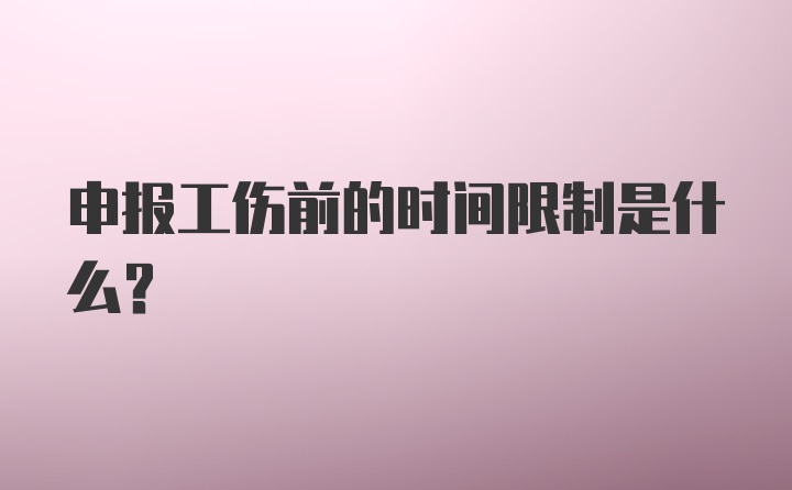 申报工伤前的时间限制是什么？