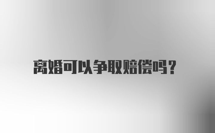 离婚可以争取赔偿吗？