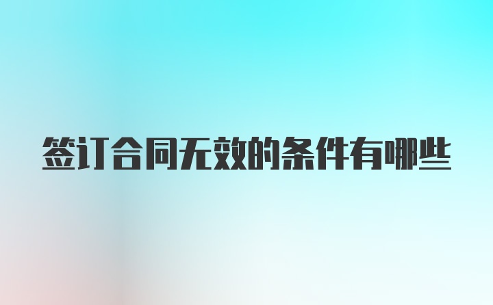 签订合同无效的条件有哪些