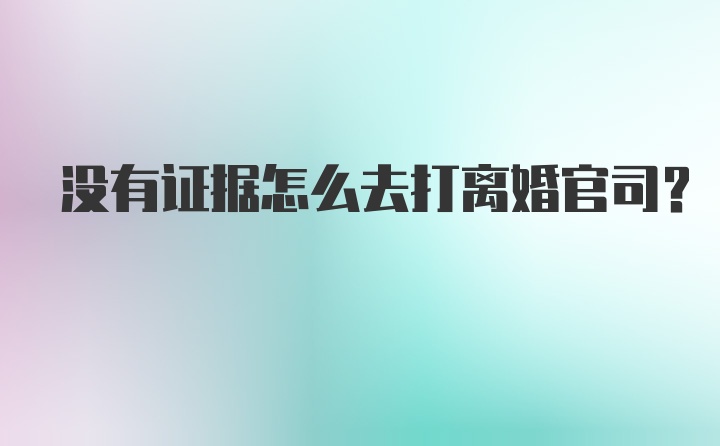 没有证据怎么去打离婚官司？