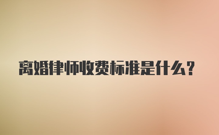 离婚律师收费标准是什么？