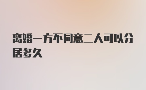 离婚一方不同意二人可以分居多久