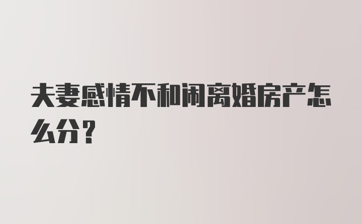 夫妻感情不和闹离婚房产怎么分？