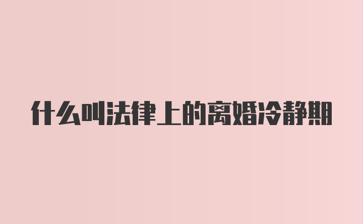 什么叫法律上的离婚冷静期