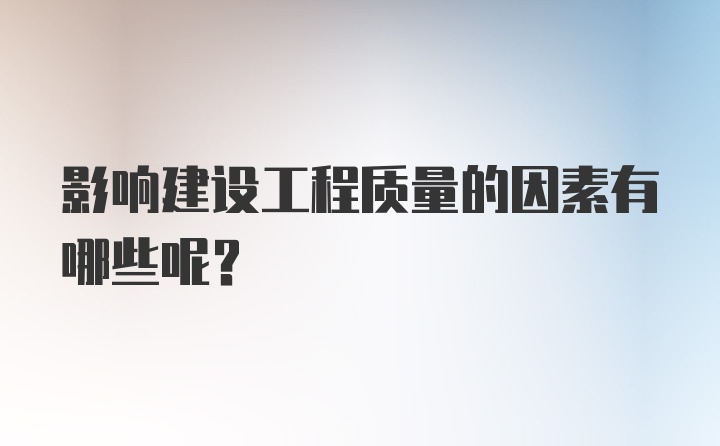 影响建设工程质量的因素有哪些呢？