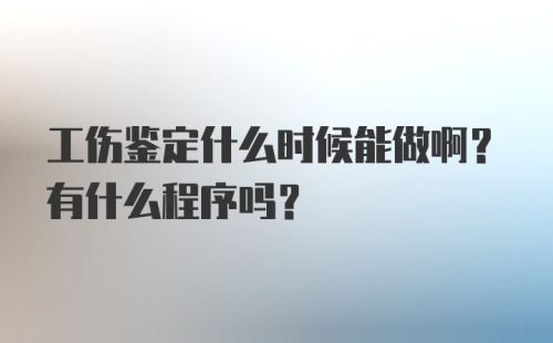 工伤鉴定什么时候能做啊？有什么程序吗？