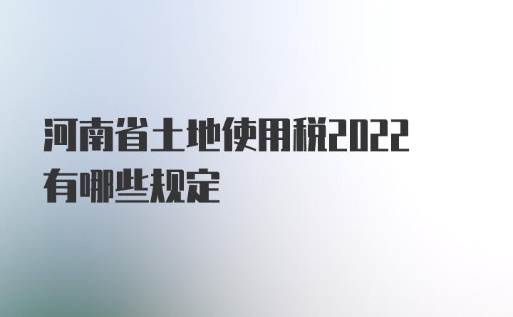 河南省土地使用税2022有哪些规定