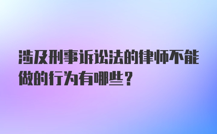 涉及刑事诉讼法的律师不能做的行为有哪些？