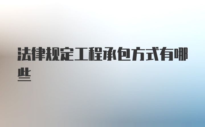 法律规定工程承包方式有哪些