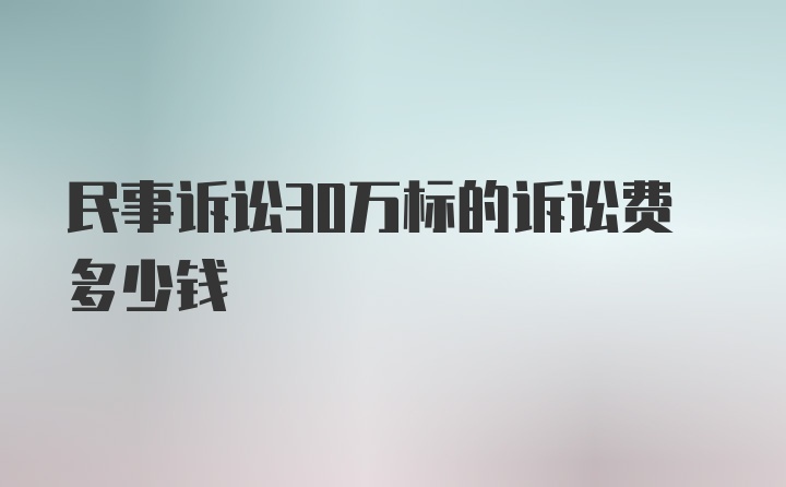 民事诉讼30万标的诉讼费多少钱