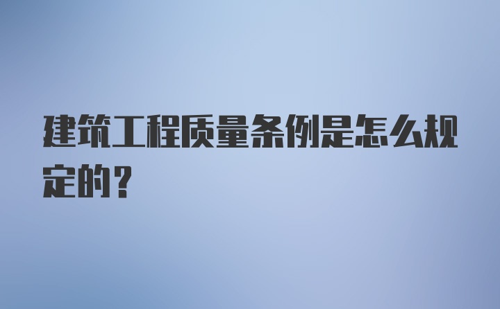 建筑工程质量条例是怎么规定的?