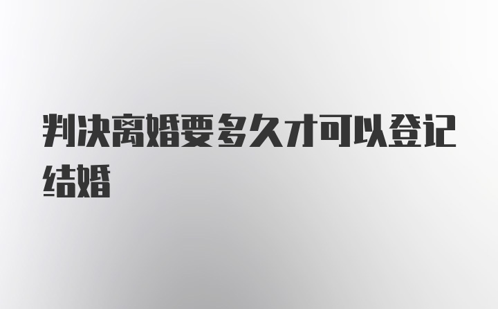 判决离婚要多久才可以登记结婚